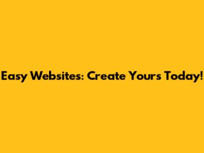 Easy Websites: Create Yours Today!