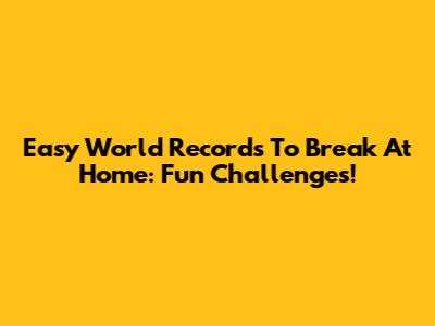 Easy World Records To Break At Home: Fun Challenges!