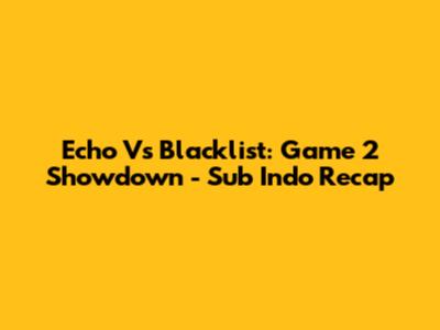 Echo Vs Blacklist: Game 2 Showdown - Sub Indo Recap