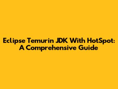 Eclipse Temurin JDK With HotSpot: A Comprehensive Guide