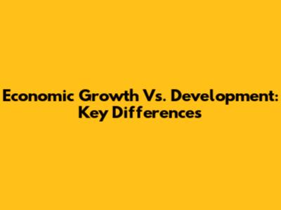 Economic Growth Vs. Development: Key Differences