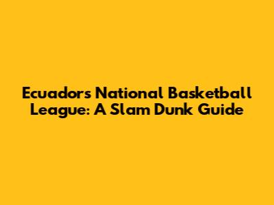 Ecuador's National Basketball League: A Slam Dunk Guide