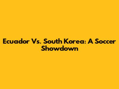 Ecuador Vs. South Korea: A Soccer Showdown