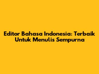 Editor Bahasa Indonesia: Terbaik Untuk Menulis Sempurna