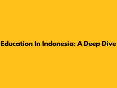 Education In Indonesia: A Deep Dive