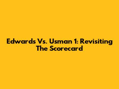 Edwards Vs. Usman 1: Revisiting The Scorecard