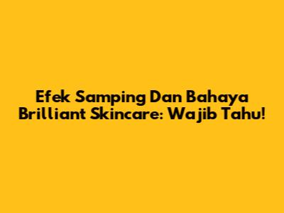 Efek Samping Dan Bahaya Brilliant Skincare: Wajib Tahu!
