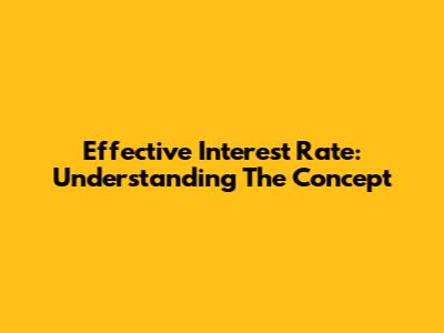 Effective Interest Rate: Understanding The Concept