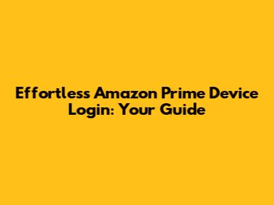 Effortless Amazon Prime Device Login: Your Guide