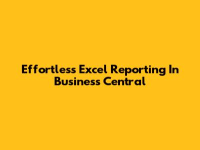 Effortless Excel Reporting In Business Central