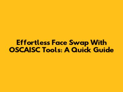 Effortless Face Swap With OSCAISC Tools: A Quick Guide