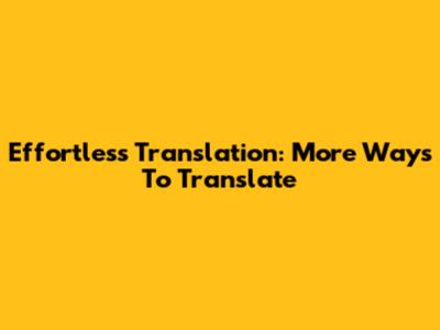 Effortless Translation: More Ways To Translate
