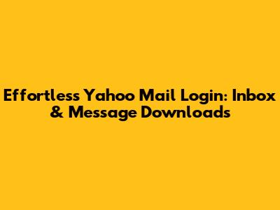 Effortless Yahoo Mail Login: Inbox & Message Downloads