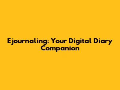 Ejournaling: Your Digital Diary Companion