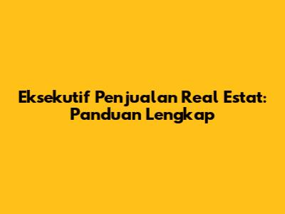 Eksekutif Penjualan Real Estat: Panduan Lengkap