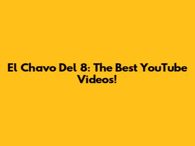 El Chavo Del 8: The Best YouTube Videos!