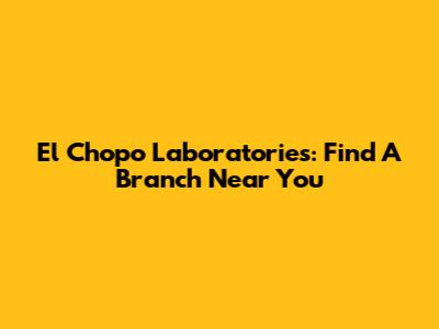 El Chopo Laboratories: Find A Branch Near You