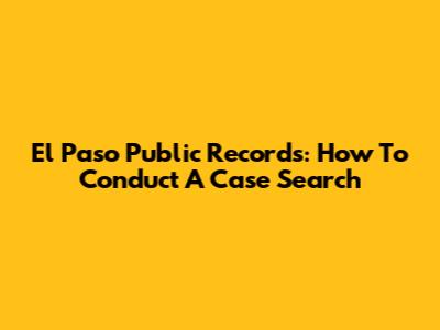 El Paso Public Records: How To Conduct A Case Search