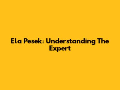 Ela Pesek: Understanding The Expert
