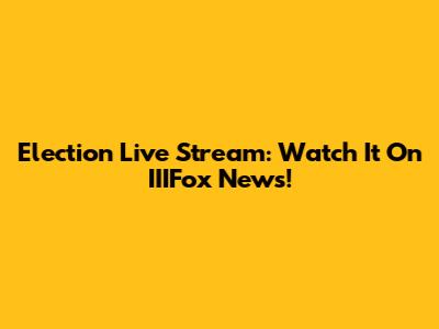 Election Live Stream: Watch It On IIIFox News!