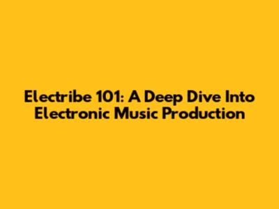 Electribe 101: A Deep Dive Into Electronic Music Production