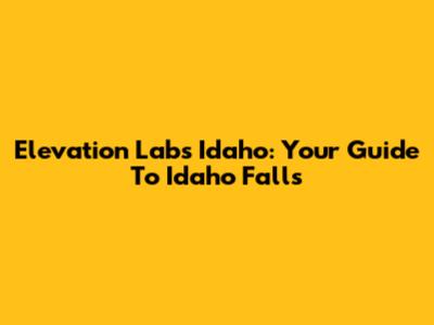 Elevation Labs Idaho: Your Guide To Idaho Falls