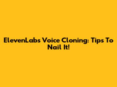ElevenLabs Voice Cloning: Tips To Nail It!