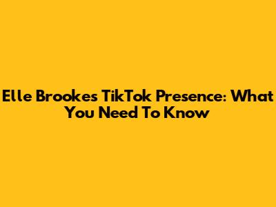 Elle Brooke's TikTok Presence: What You Need To Know