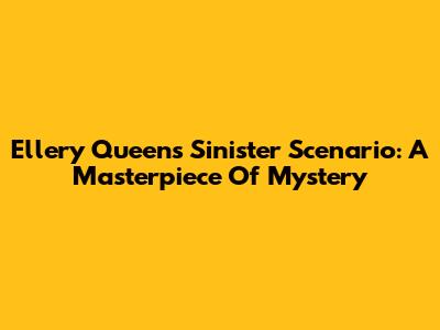 Ellery Queen's Sinister Scenario: A Masterpiece Of Mystery