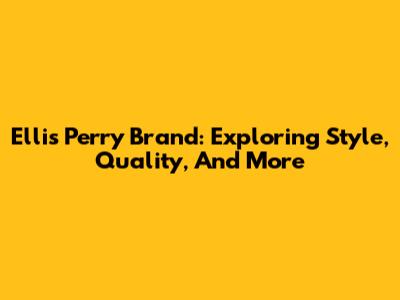 Ellis Perry Brand: Exploring Style, Quality, And More