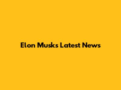 Elon Musk's Latest News