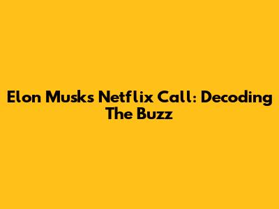 Elon Musk's Netflix Call: Decoding The Buzz