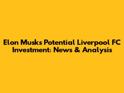 Elon Musk's Potential Liverpool FC Investment: News & Analysis