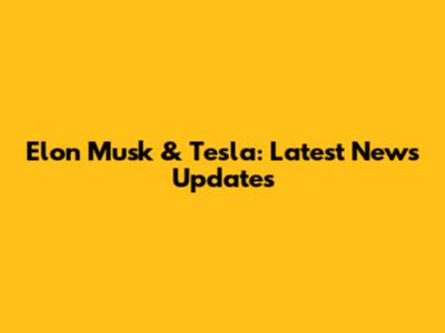 Elon Musk & Tesla: Latest News Updates