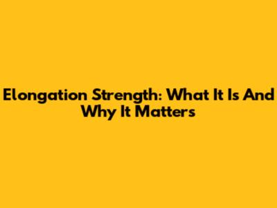 Elongation Strength: What It Is And Why It Matters