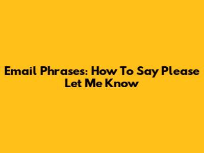 Email Phrases: How To Say 'Please Let Me Know'