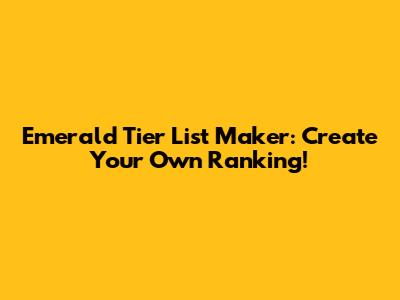 Emerald Tier List Maker: Create Your Own Ranking!
