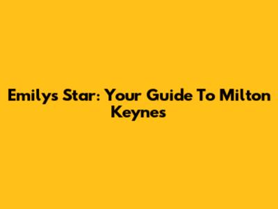 Emily's Star: Your Guide To Milton Keynes