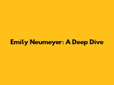 Emily Neumeyer: A Deep Dive