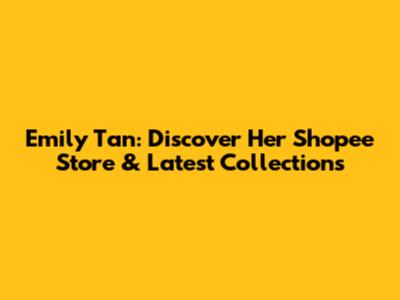Emily Tan: Discover Her Shopee Store & Latest Collections