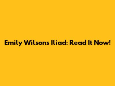Emily Wilson's Iliad: Read It Now!