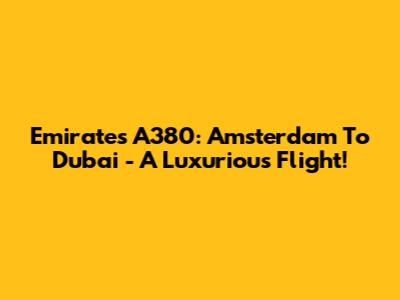 Emirates A380: Amsterdam To Dubai - A Luxurious Flight!