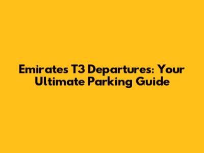 Emirates T3 Departures: Your Ultimate Parking Guide