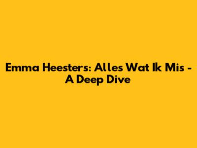Emma Heesters: Alles Wat Ik Mis - A Deep Dive