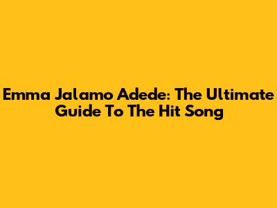 Emma Jalamo Adede: The Ultimate Guide To The Hit Song