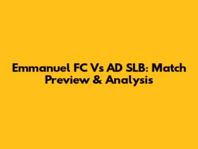 Emmanuel FC Vs AD SLB: Match Preview & Analysis