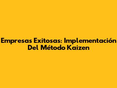 Empresas Exitosas: Implementación Del Método Kaizen