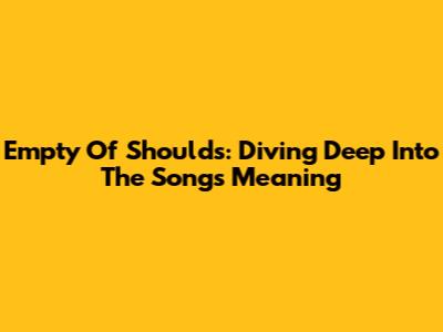 Empty Of Shoulds: Diving Deep Into The Song's Meaning