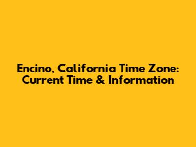Encino, California Time Zone: Current Time & Information