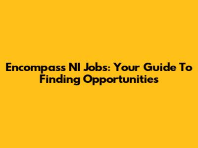Encompass NI Jobs: Your Guide To Finding Opportunities